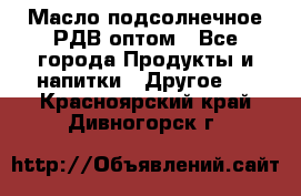 Масло подсолнечное РДВ оптом - Все города Продукты и напитки » Другое   . Красноярский край,Дивногорск г.